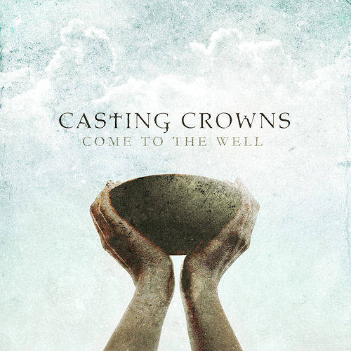 Casting Crowns  - Come To The Well (2011)