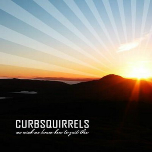 Curbsquirrels - We Wish We Knew How To Quit This (2008)